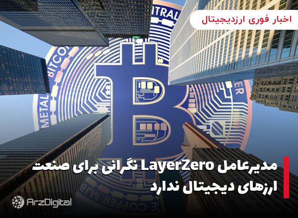 مدیرعامل LayerZero نگرانی برای صنعت ارزهای دیجیتال ندارد