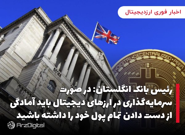 رئیس بانک انگلستان: در صورت سرمایه‌گذاری در ارزهای دیجیتال باید آمادگی از دست دادن تمام پول خود را داشته باشید