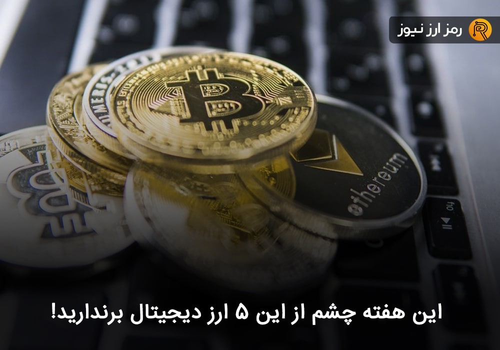 این هفته چشم از این ۵ ارز دیجیتال برندارید!