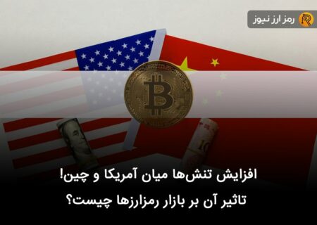افزایش تنش‌ها میان آمریکا و چین! تاثیر آن بر بازار رمزارزها چیست؟
