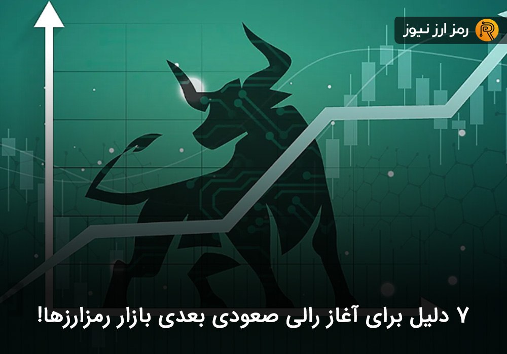 ۷ دلیل برای آغاز رالی صعودی بعدی بازار رمزارزها!