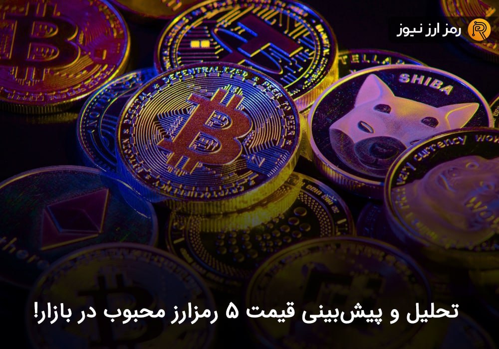 تحلیل و پیش‌بینی قیمت ۵ رمزارز محبوب در بازار!
