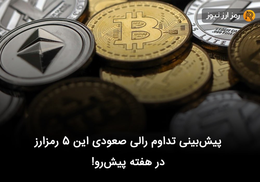 پیش‌بینی تداوم رالی صعودی این ۵ رمزارز در هفته پیش‌رو!