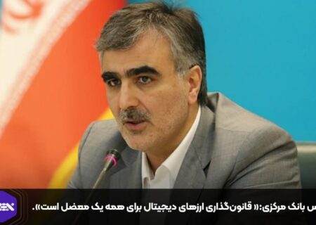 رئیس بانک مرکزی:« قانون‌گذاری ارزهای دیجیتال برای همه یک معضل است».