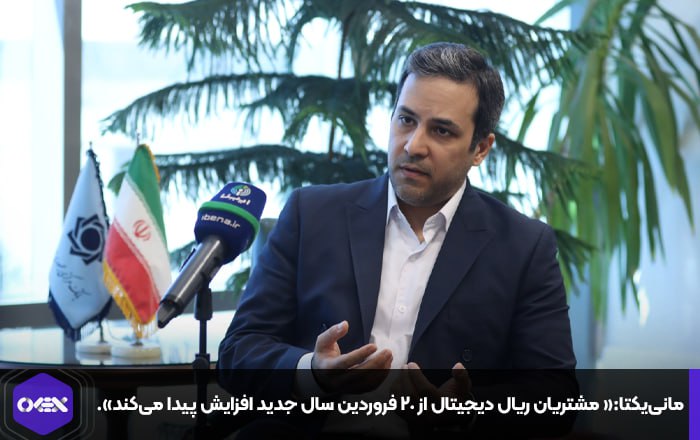 مانی‌یکتا:« تعداد مشتریان ریال دیجیتال از ۲۰ فروردین سال جدید افزایش پیدا می‌کند».