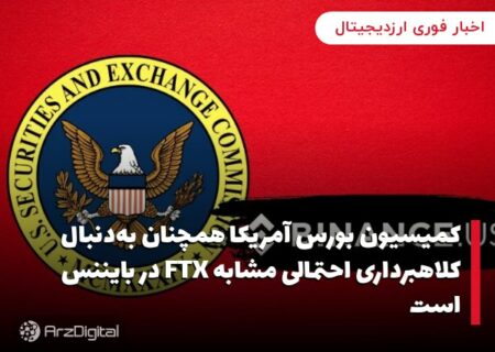 کمیسیون بورس آمریکا همچنان به‌دنبال کلاهبرداری احتمالی مشابه FTX در بایننس است