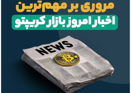 مروری بر مهم‌ترین اخبار امروز بازار کریپتو