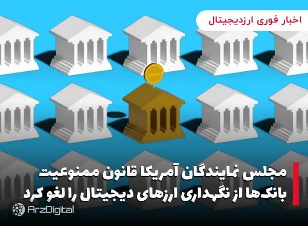 مجلس نمایندگان آمریکا قانون ممنوعیت بانک‌ها از نگهداری ارزهای دیجیتال را لغو کرد