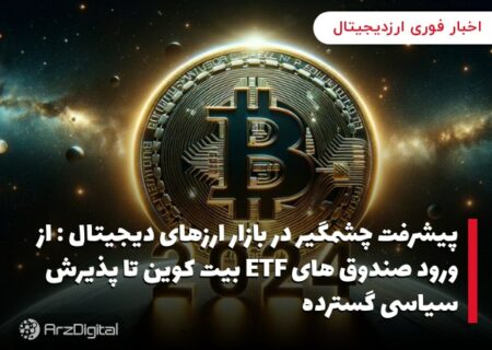 پیشرفت چشمگیر در بازار ارزهای دیجیتال : از ورود صندوق های ETF بیت کوین تا پذیرش سیاسی گسترده