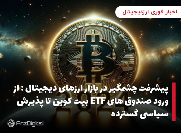 پیشرفت چشمگیر در بازار ارزهای دیجیتال : از ورود صندوق های ETF بیت کوین تا پذیرش سیاسی گسترده