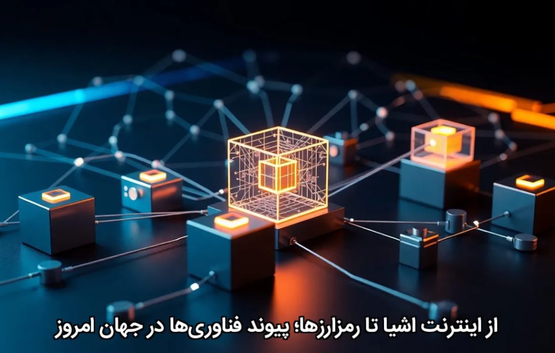 از اینترنت اشیا تا بلاکچین؛ همگرایی فناوری‌ها در دنیای فردا