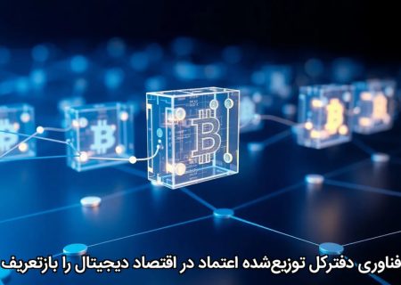 چگونه فناوری دفترکل توزیع‌شده اعتماد در اقتصاد دیجیتال را بازتعریف می‌کند