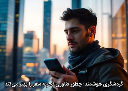 گردشگری هوشمند؛ چطور فناوری تجربه سفر را بهتر می‌کند