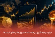 انواع سرمایه گذاری در طلا؛ سکه، صندوق طلا یا طلای آب‌شده؟